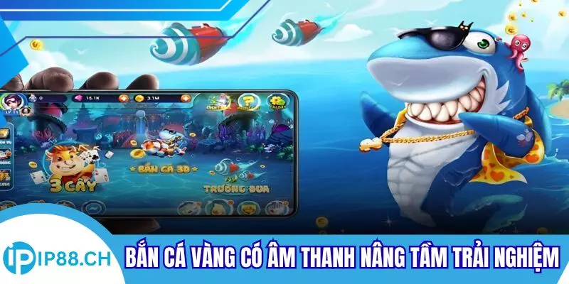 Bắn cá vàng có âm thanh nâng tầm trải nghiệm