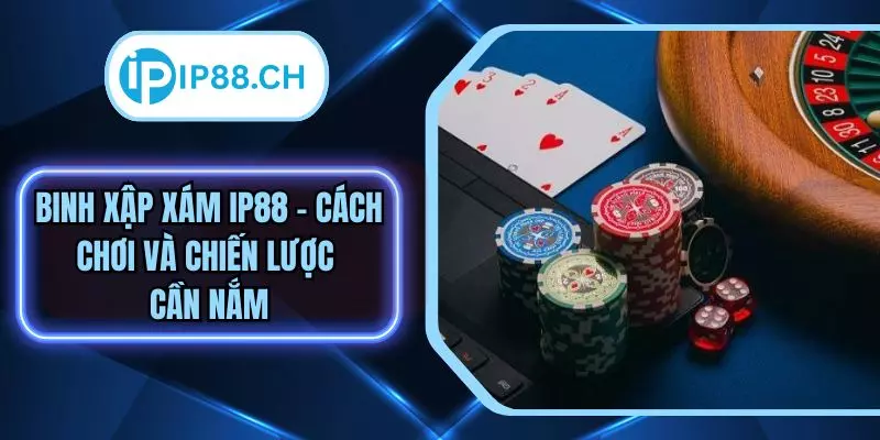 Binh Xập Xám IP88 – Cách chơi Và Chiến Lược Cần Nắm