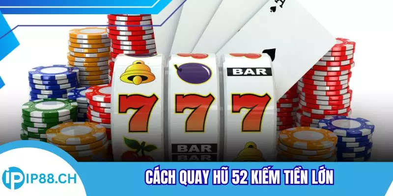 Cách quay hũ 52 kiếm tiền lớn