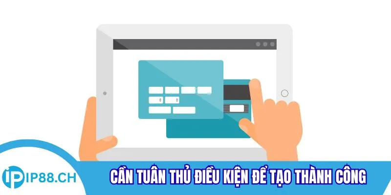 Cần tuân thủ điều kiện để tạo thành công