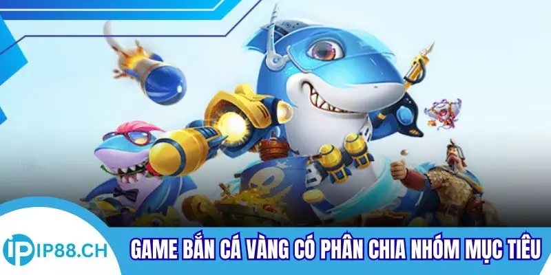 Game bắn cá vàng có phân chia nhóm mục tiêu