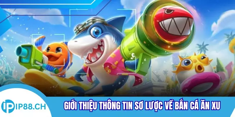 Giới thiệu thông tin sơ lược về bắn cá ăn xu