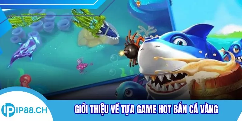 Giới thiệu về tựa game hot bắn cá vàng