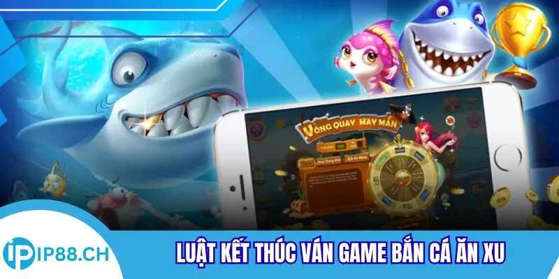 Luật kết thúc ván game bắn cá ăn xu