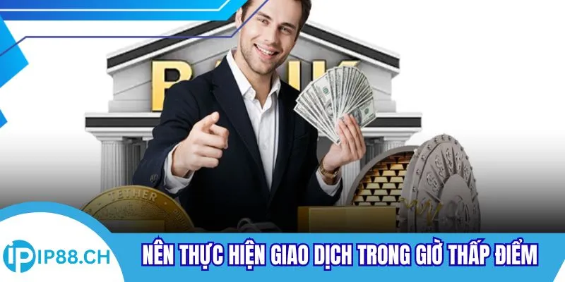 Nên thực hiện giao dịch trong giờ thấp điểm