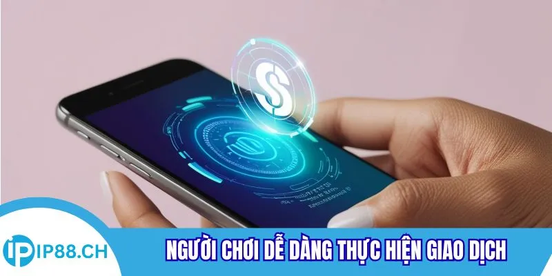 Người chơi dễ dàng thực hiện giao dịch
