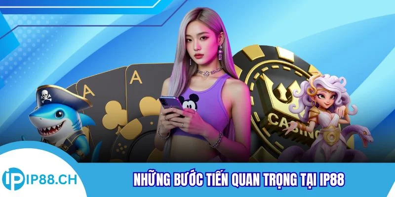 Những bước tiến quan trọng tại IP88