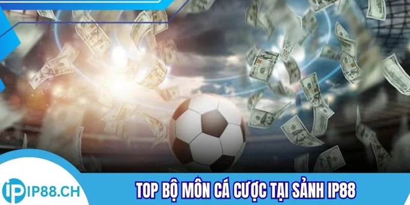 Top bộ môn cá cược tại sảnh IP88